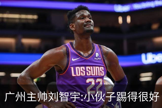 广州主帅刘智宇:小伙子踢得很好 丢球因身材劣势